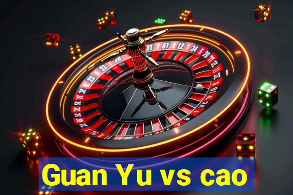 Guan Yu vs cao